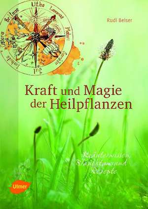 Kraft und Magie der Heilpflanzen de Rudi Beiser