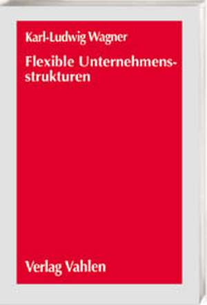 Flexible Unternehmensstrukturen de Karl-Ludwig Wagner