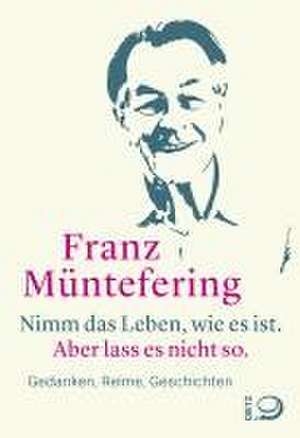 Nimm das Leben, wie es ist. Aber lass es nicht so. de Franz Müntefering