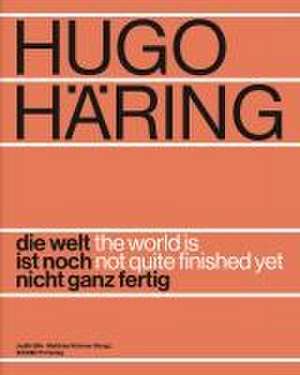 Hugo Häring. Die Welt ist noch nicht ganz fertig de Judith Bihr