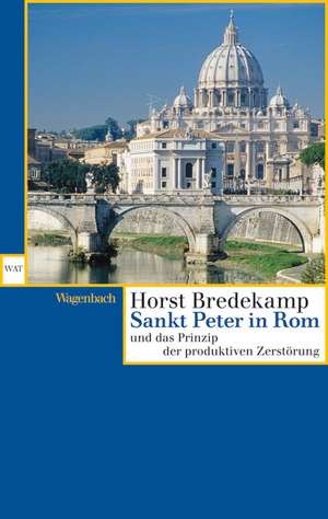 Sankt Peter in Rom und das Prinzip der produktiven Zerstörung de Horst Bredekamp