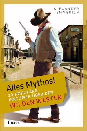 Alles Mythos! 20 populäre Irrtümer über den Wilden Westen de Alexander Emmerich