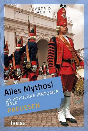 Alles Mythos! 20 populäre Irrtümer über Preußen de Astrid von Schlachta