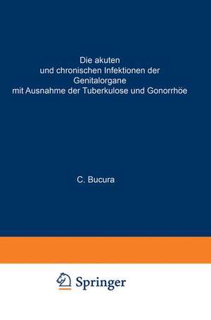 Die akuten und chronischen Infektionen der Genitalorgane: Mit Ausnahme der Tuberkulose und Gonorrhöe de C. Bucura