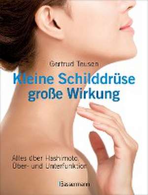 Kleine Schilddrüse - große Wirkung. Alles über Hashimoto, Überfunktion und Unterfunktion de Gertrud Teusen