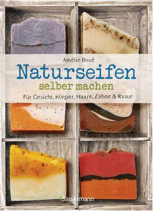 Naturseifen selber machen für Gesicht, Körper, Haare, Zähne, Rasur. Für jeden Haut- und Haartyp. Ökologisch, nachhaltig, plastikfrei de Amélie Boué