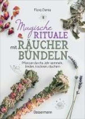 Magische Rituale mit Räucherbündeln. Pflanzen durchs Jahr sammeln, trocknen, binden, weihen, räuchern de Flora Denis