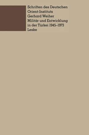 Militär und Entwicklung in der Türkei, 1945–1973: Ein Beitrag zur Untersuchung der Rolle des Militärs in der Entwicklung der Dritten Welt de Gerhard Weiher