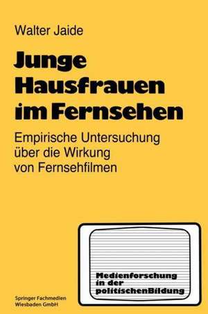 Junge Hausfrauen im Fernsehen: Ergebnisse einer empirischen Untersuchung über die Wirkung von Fernsehfilmen de Walter Jaide