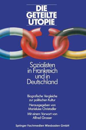 Die geteilte Utopie Sozialisten in Frankreich und Deutschland: Biografische Vergleiche zur politischen Kultur de Marieluis Christadler