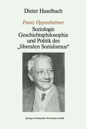 „Franz Oppenheimer“: Soziologie, Geschichtsphilosophie und Politik des „Liberalen Sozialismus“ de Dieter Haselbach