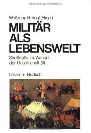 Militär als Lebenswelt: Streitkräfte im Wandel der Gesellschaft (II) de Wolfgang Vogt