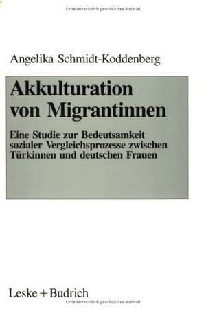 Akkulturation von Migrantinnen: Eine Studie zur Bedeutsamkeit sozialer Vergleichsprozesse von Türkinnen und deutschen Frauen de Angelika Schmidt-Koddenberg