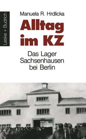 Alltag im KZ: Das Lager Sachsenhausen bei Berlin de Manuela R. Hrdlicka