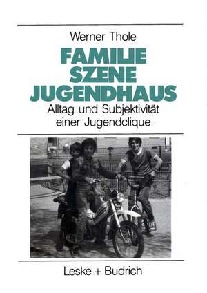 Familie — Szene — Jugendhaus: Alltag und Subjektivität einer Jugendclique de Werner Thole