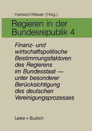 Regieren in der Bundesrepublik IV: Finanz- und wirtschaftspolitische Bestimmungsfaktoren des Regierens im Bundesstaat — unter besonderer Berücksichtigung des deutschen Vereinigungsprozesses de Hans-Herman Hartwich