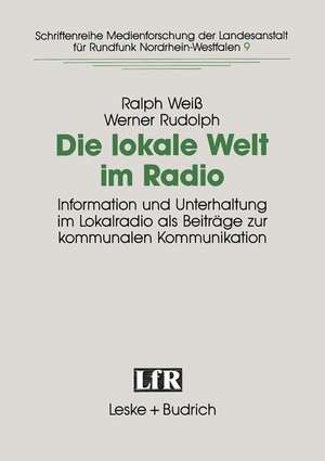 Die lokale Welt im Radio: Information und Unterhaltung im Lokalradio als Beiträge zur kommunalen Kommunikation de Ralph Weiß