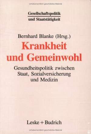 Krankheit und Gemeinwohl: Gesundheitspolitik zwischen Staat, Sozialversicherung und Medizin de Bernhard Blanke