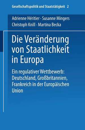 Die Veränderung von Staatlichkeit in Europa: Ein regulativer Wettbewerb: Deutschland, Großbritannien und Frankreich in der Europäischen Union de Adrienne Héritier