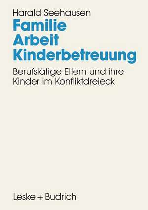 Familie. Arbeit. Kinderbetreuung: Berufstätige Eltern und ihre Kinder im Konfliktdreieck de Harald Seehausen