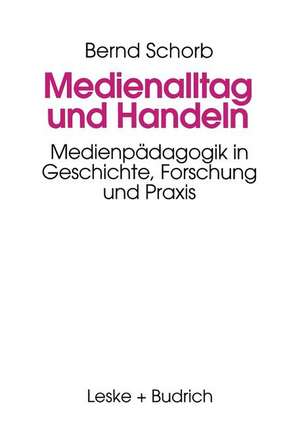 Medienalltag und Handeln: Medienpädagogik im Spiegel von Geschichte, Forschung und Praxis de Bernd Schorb