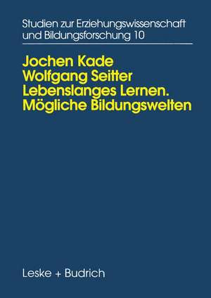 Lebenslanges Lernen Mögliche Bildungswelten: Erwachsenenbildung, Biographie und Alltag de Jochen Kade