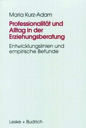 Professionalität und Alltag in der Erziehungsberatung: Institutionelle Erziehungsberatung im Prozeß der Modernisierung de Maria Kurz-Adam