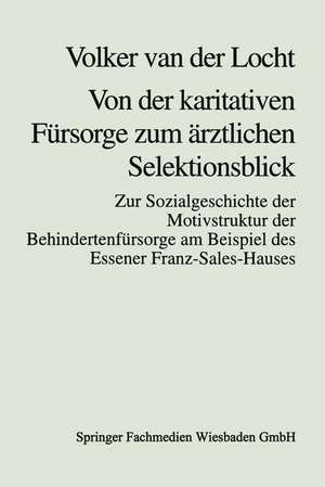 Von der karitativen Fürsorge zum ärztlichen Selektionsblick: Zur Sozialgeschichte der Motivstruktur der Behindertenfürsorge am Beispiel des Essener Franz-Sales-Hauses de Volker van der Locht