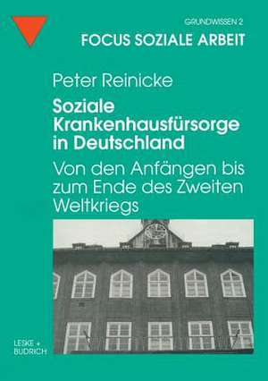 Soziale Krankenhausfürsorge in Deutschland: Von den Anfängen bis zum Ende des Zweiten Weltkriegs de Peter Reinicke