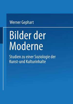 Bilder der Moderne: Studien zu einer Soziologie der Kunst- und Kulturinhalte de Werner Gephart