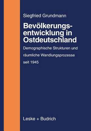 Bevölkerungsentwicklung in Ostdeutschland: Demographische Strukturen und räumliche Wandlungsprozesse auf dem Gebiet der neuen Bundesländer (1945 bis zur Gegenwart) de Siegfried Grundmann