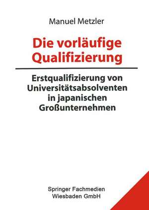 Die vorläufige Qualifizierung: Erstqualifizierung von Universitätsabsolventen in japanischen Großunternehmen de Manuel Metzler