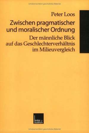 Zwischen pragmatischer und moralischer Ordnung: Der männliche Blick auf das Geschlechterverhältnis im Milieuvergleich de Peter Loos