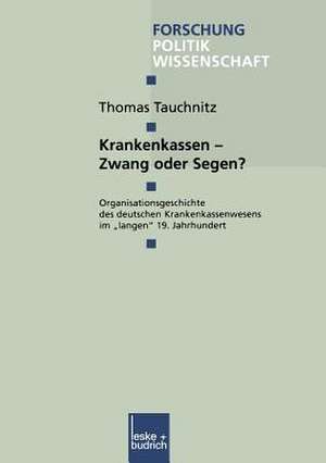 Krankenkassen — Zwang oder Segen?: Organisationsgeschichte des deutschen Krankenkassenwesens im „langen“ 19. Jahrhundert de Thomas Tauchnitz