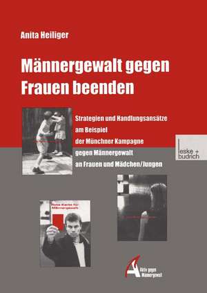 Männergewalt gegen Frauen beenden: Strategien und Handlungsansätze am Beispiel der Münchner Kampagne gegen Männergewalt an Frauen und Mädchen/Jungen de Anita Heiliger