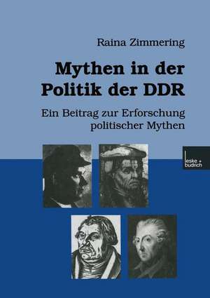 Mythen in der Politik der DDR: Ein Beitrag zur Erforschung politischer Mythen de Raina Zimmering