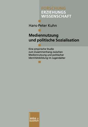 Mediennutzung und politische Sozialisation: Eine empirische Studie zum Zusammenhang zwischen Mediennutzung und politischer Identitätsbildung im Jugendalter de Hans-Peter Kuhn