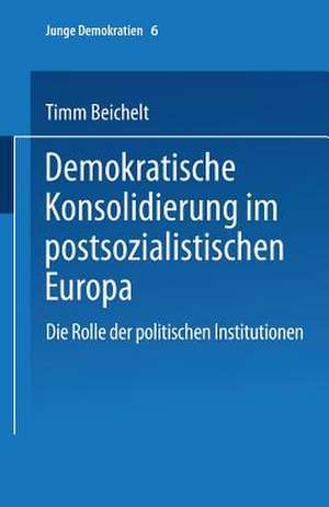 Demokratische Konsolidierung im postsozialistischen Europa: Die Rolle der politischen Institutionen de Timm Beichelt