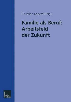 Familie als Beruf: Arbeitsfeld der Zukunft de Christian Leipert