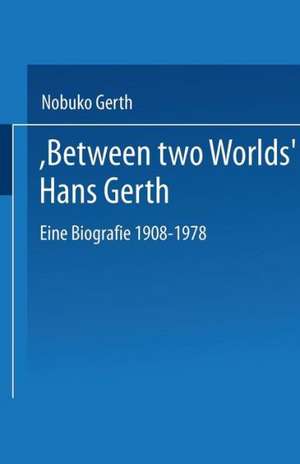 “Between Two Worlds” Hans Gerth: Eine Biografie 1908–1978 de Nobuko Gerth