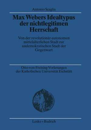 Max Webers Idealtypus der nichtlegitimen Herrschaft: Von der revolutionär-autonomen mittelalterlichen Stadt zur undemokratischen Stadt der Gegenwart de Antonio Scaglia