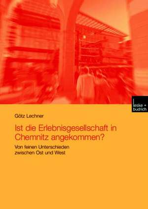 Ist die Erlebnisgesellschaft in Chemnitz angekommen?: Von feinen Unterschieden zwischen Ost und West de Götz Lechner