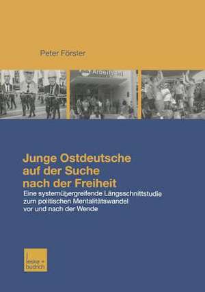 Junge Ostdeutsche auf der Suche nach der Freiheit: Eine Längsschnittstudie zum politischen Mentalitätswandel bei jungen Ostdeutschen vor und nach der Wende de Peter Förster