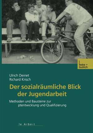 Der sozialräumliche Blick der Jugendarbeit: Methoden und Bausteine zur Konzeptentwicklung und Qualifizierung de Ulrich Deinet