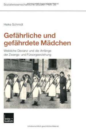 Gefährliche und gefährdete Mädchen: Weibliche Devianz und die Anfänge der Zwangs- und Fürsorgeerziehung de Heike Schmidt