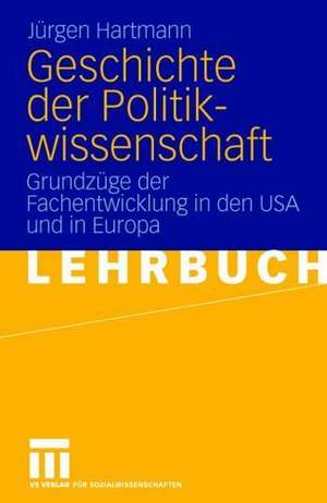 Geschichte der Politikwissenschaft: Grundzüge der Fachentwicklung in den USA und in Europa de Jürgen Hartmann