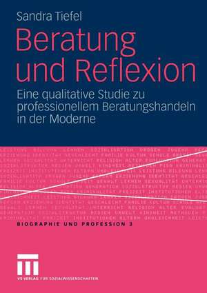 Beratung und Reflexion: Eine qualitative Studie zu professionellem Beratungshandeln in der Moderne de Sandra Tiefel