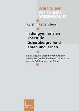 In der gymnasialen Oberstufe fächerübergreifend lehren und lernen: Eine Fallstudie über die Verlaufslogik fächerübergreifenden Projektunterrichts und die Erfahrungen der Schüler de Kerstin Rabenstein