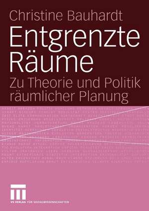 Entgrenzte Räume: Zu Theorie und Politik räumlicher Planung de Christine Bauhardt