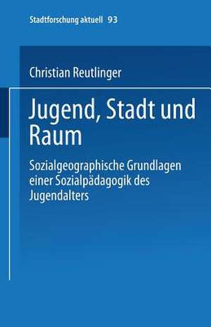 Jugend, Stadt und Raum: Sozialgeographische Grundlagen einer Sozialpädagogik des Jugendalters de Christian Reutlinger